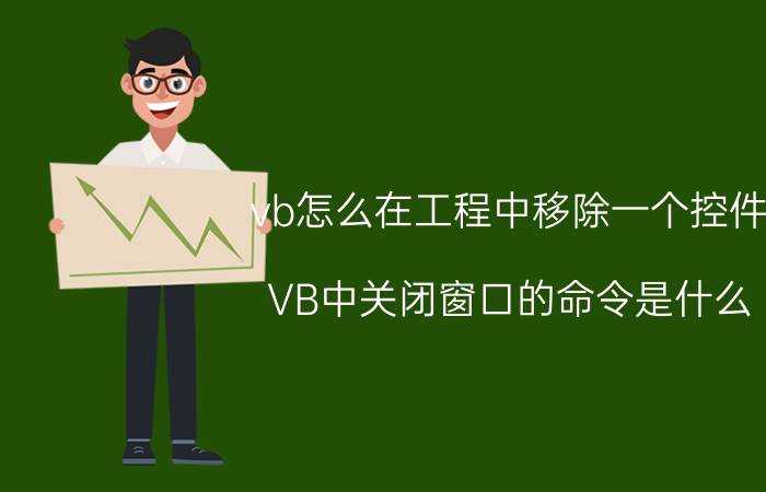 vb怎么在工程中移除一个控件 VB中关闭窗口的命令是什么？